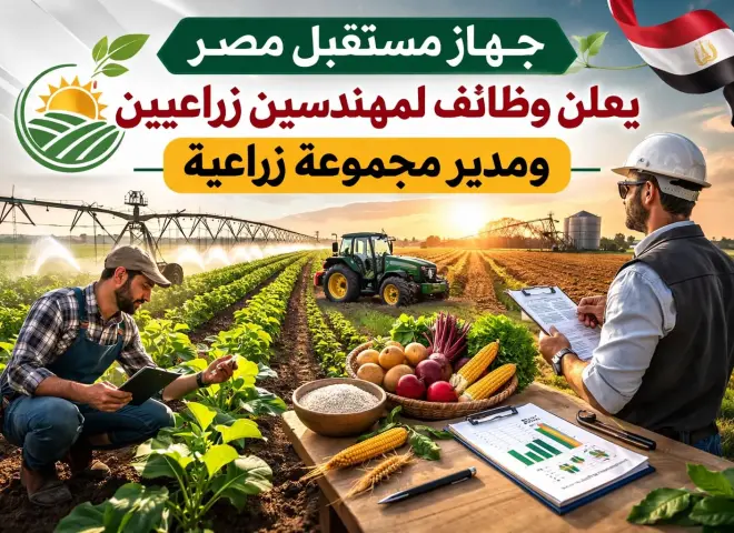 جهاز مستقبل مصر يعلن: وظائف لمهندسين زراعيين ومدير مجموعة زراعية